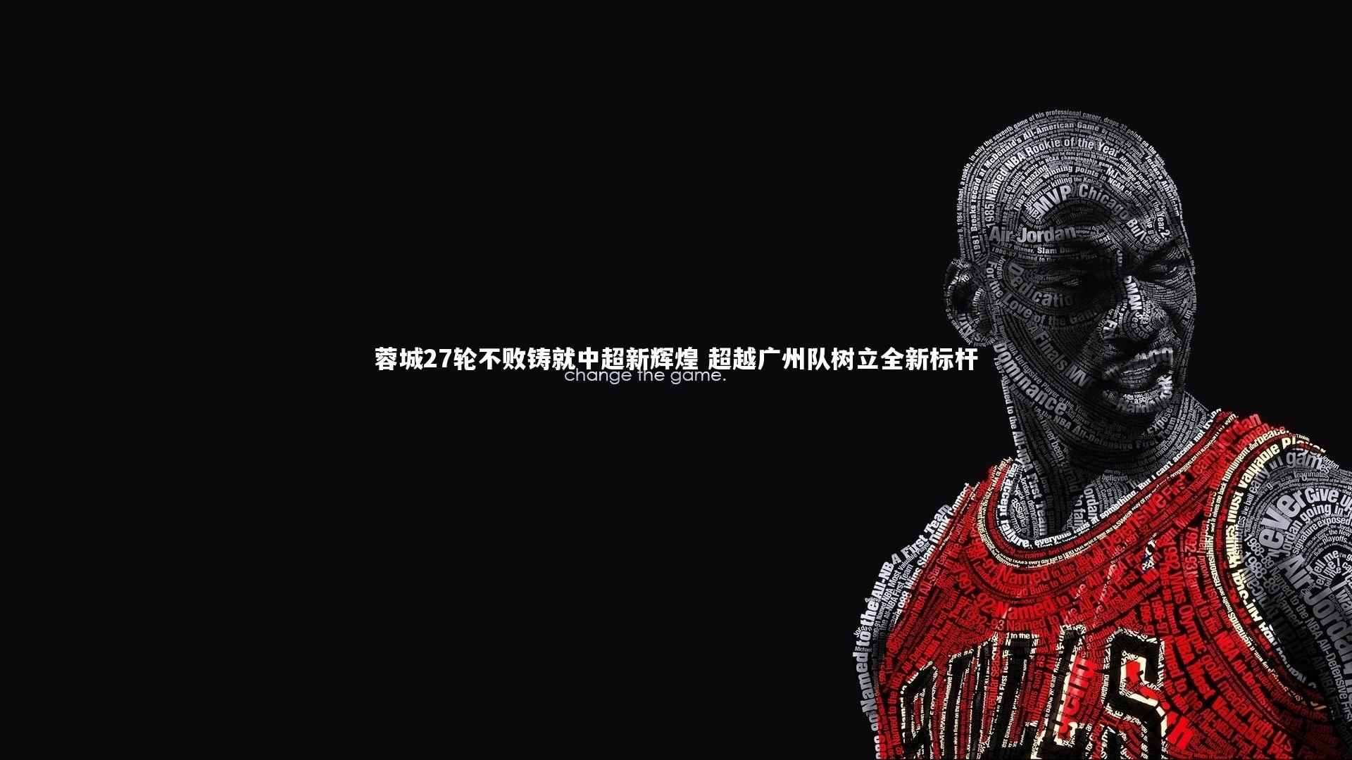 星空体育官网-蓉城27轮不败铸就中超新辉煌 超越广州队树立全新标杆