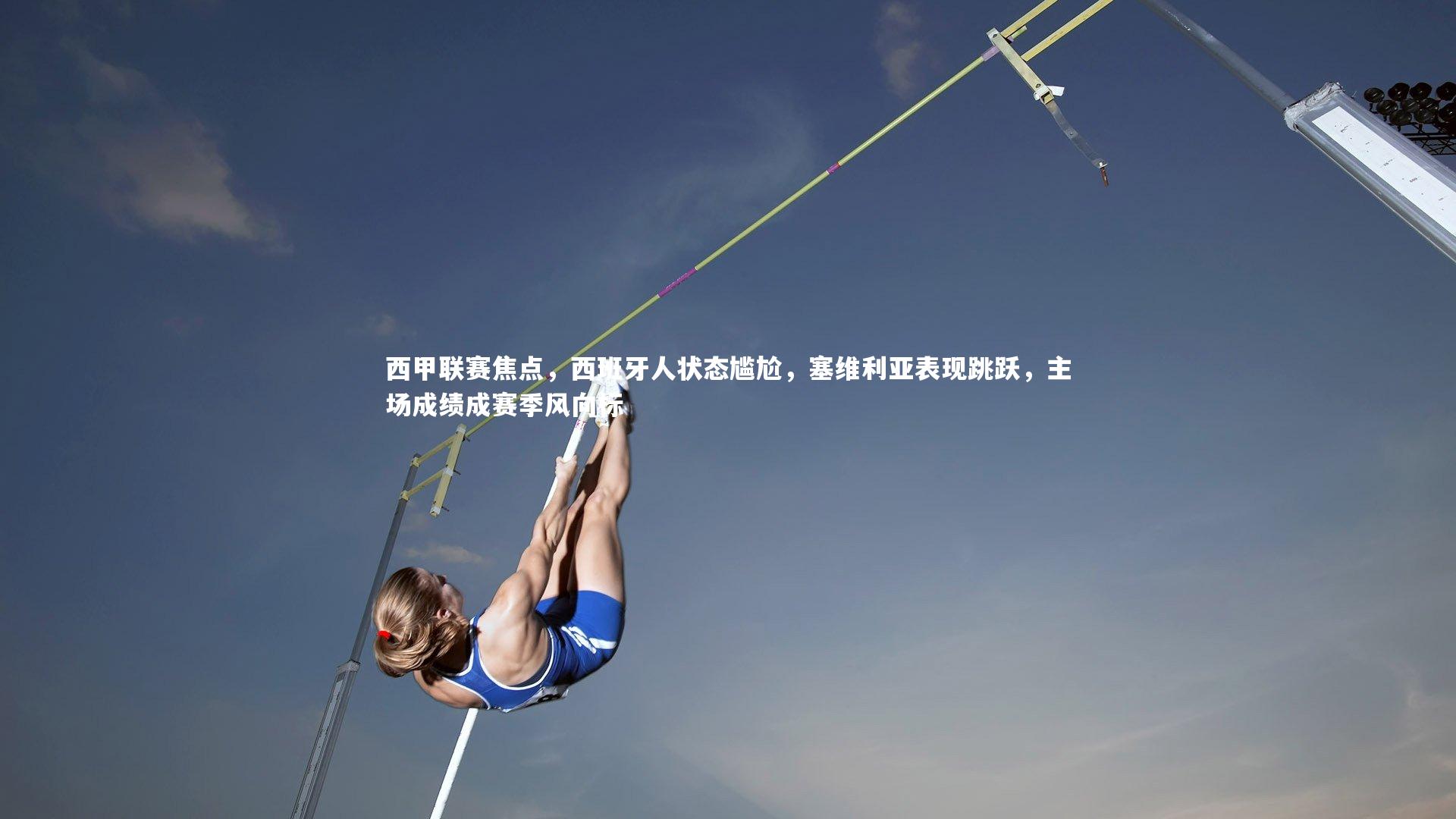 西甲联赛焦点,西班牙人状态尴尬,塞维利亚表现跳跃,主场成绩成赛季风向标