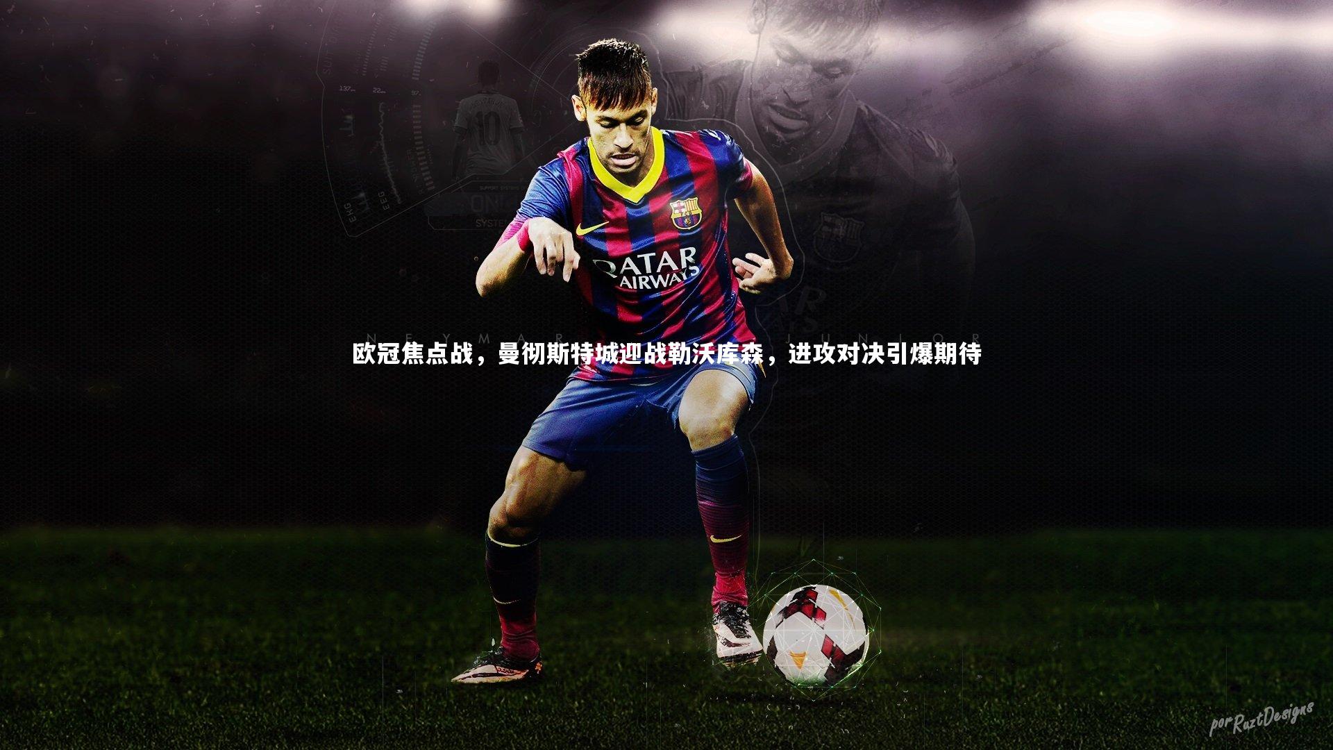 欧冠焦点战，曼彻斯特城迎战勒沃库森，进攻对决引爆期待