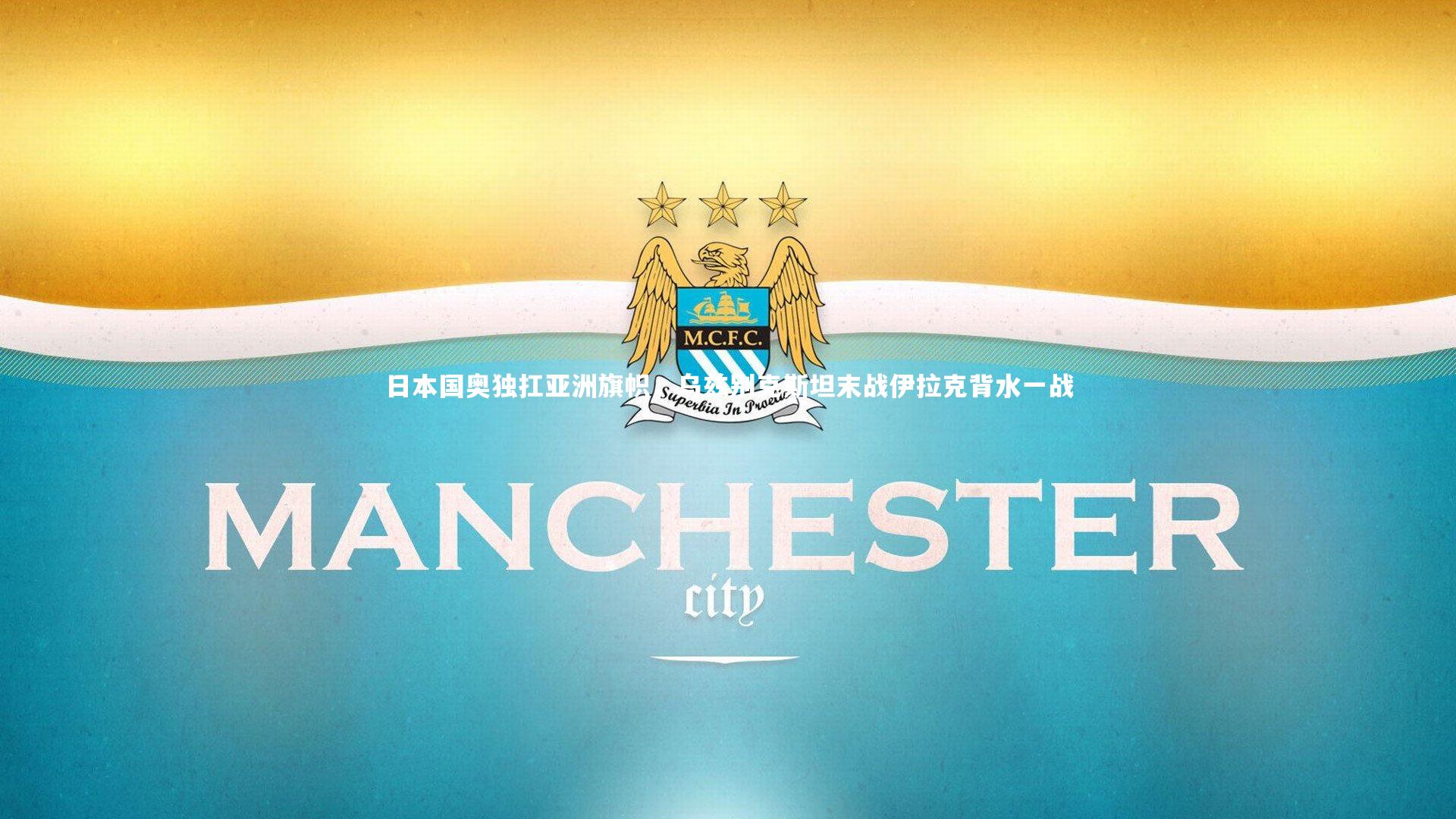 日本国奥独扛亚洲旗帜，乌兹别克斯坦末战伊拉克背水一战