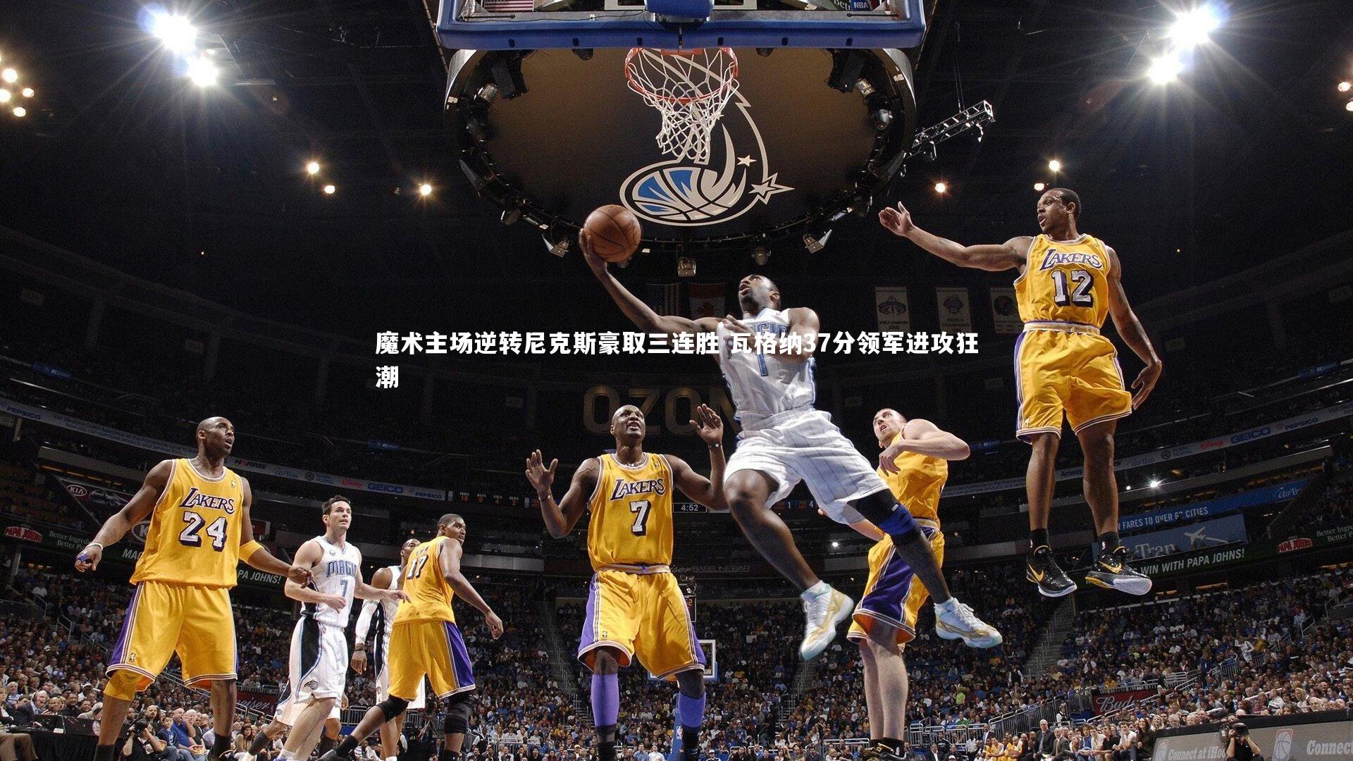 魔术主场逆转尼克斯豪取三连胜 瓦格纳37分领军进攻狂潮