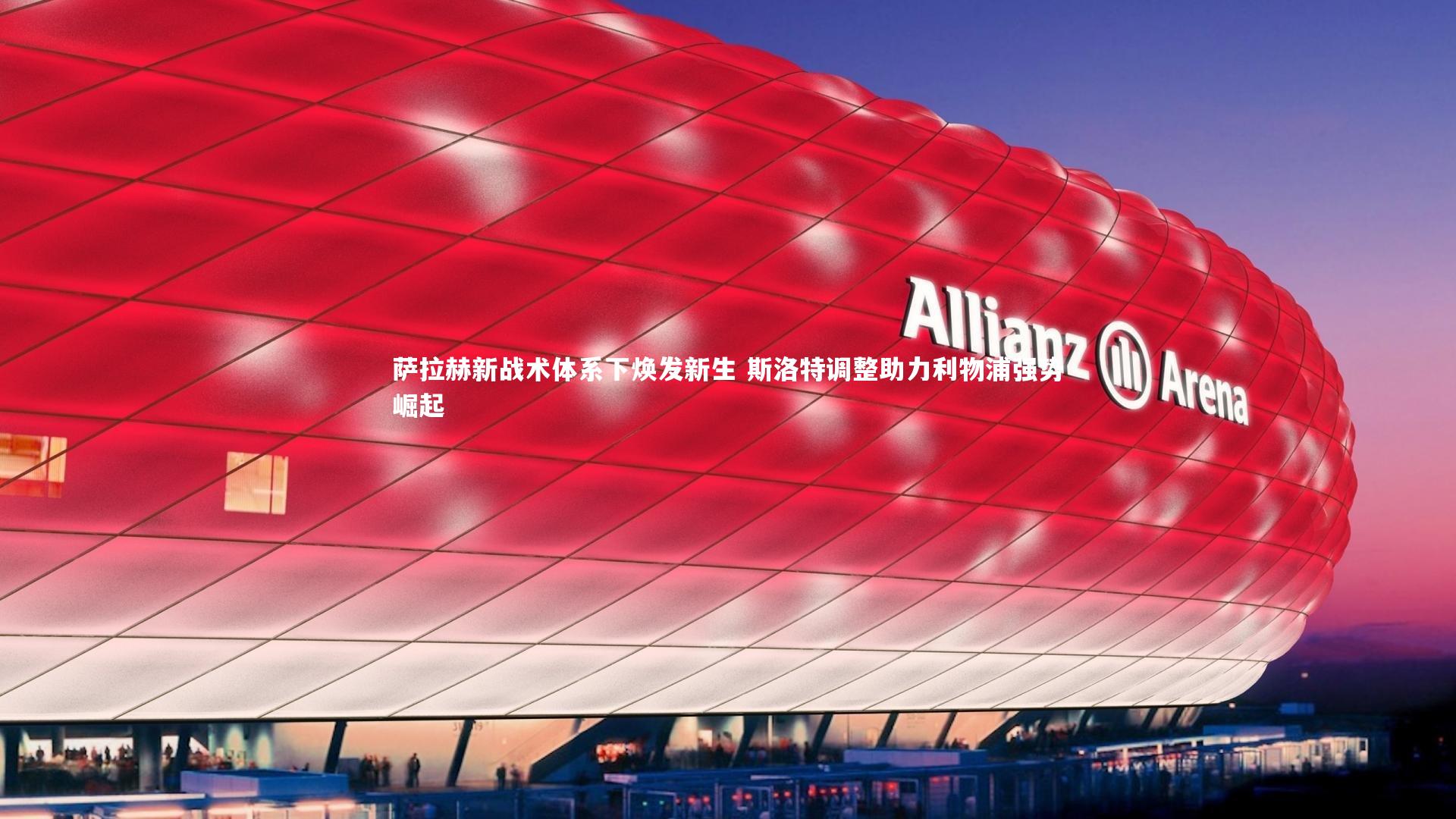 萨拉赫新战术体系下焕发新生 斯洛特调整助力利物浦强势崛起