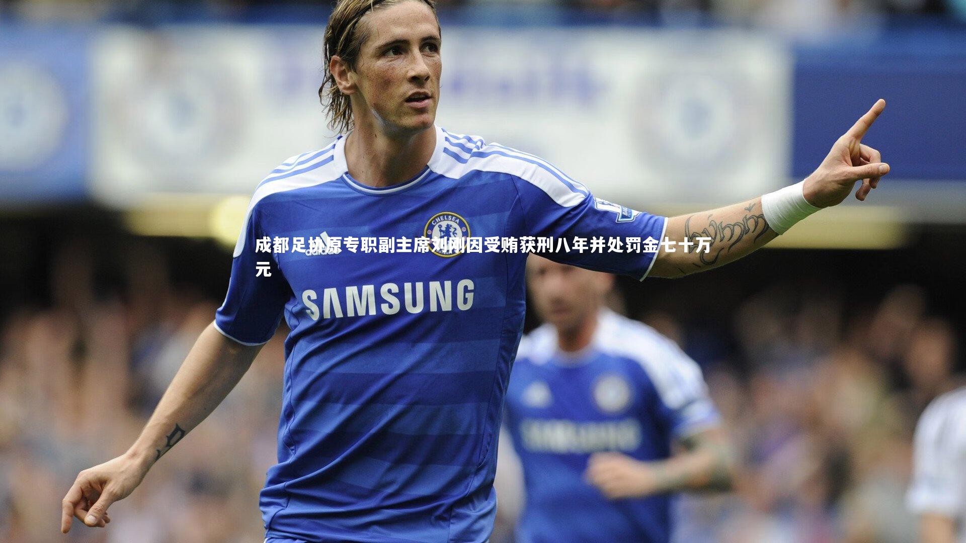 成都足协原专职副主席刘刚因受贿获刑八年并处罚金七十万元