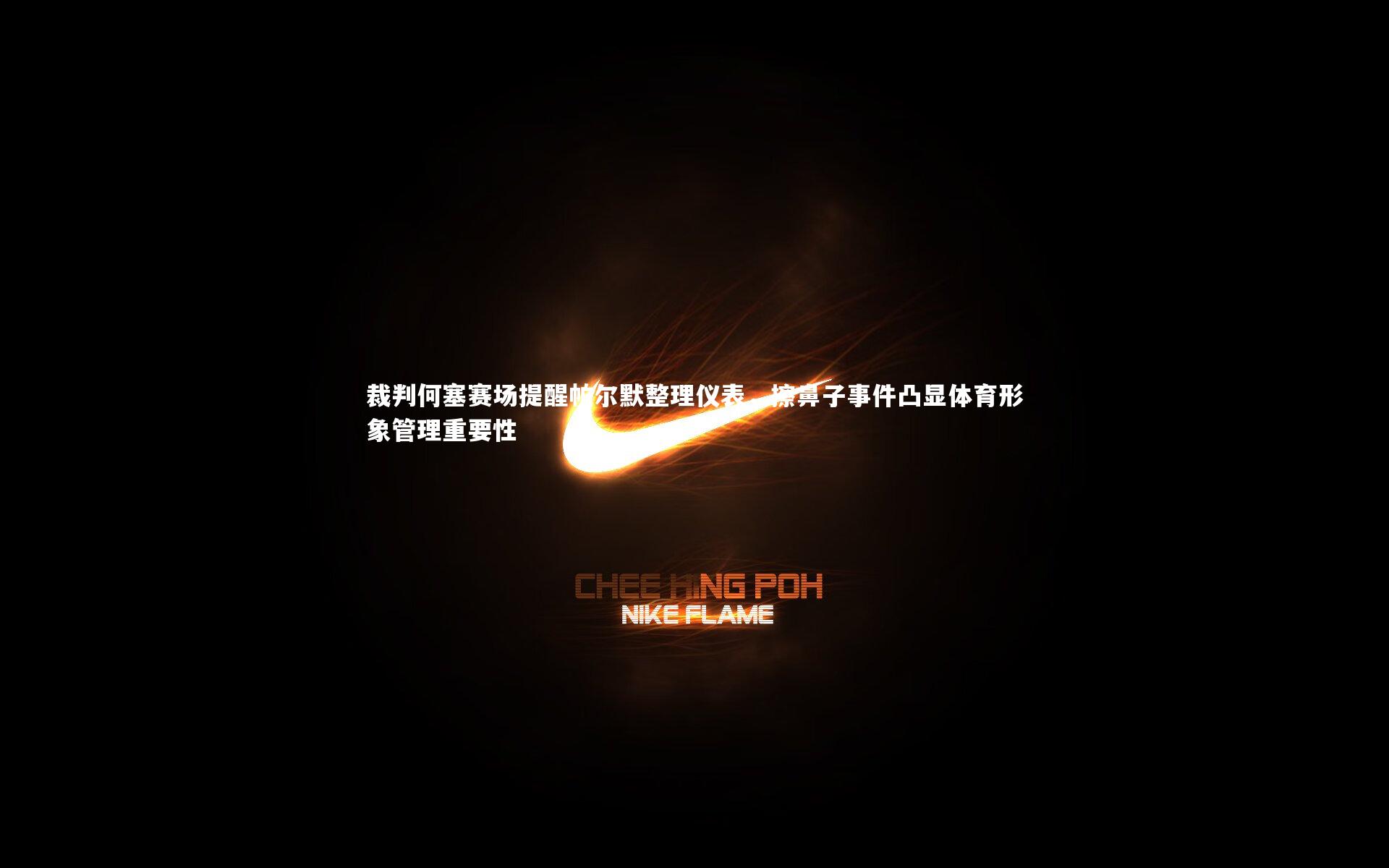 裁判何塞赛场提醒帕尔默整理仪表，擦鼻子事件凸显体育形象管理重要性