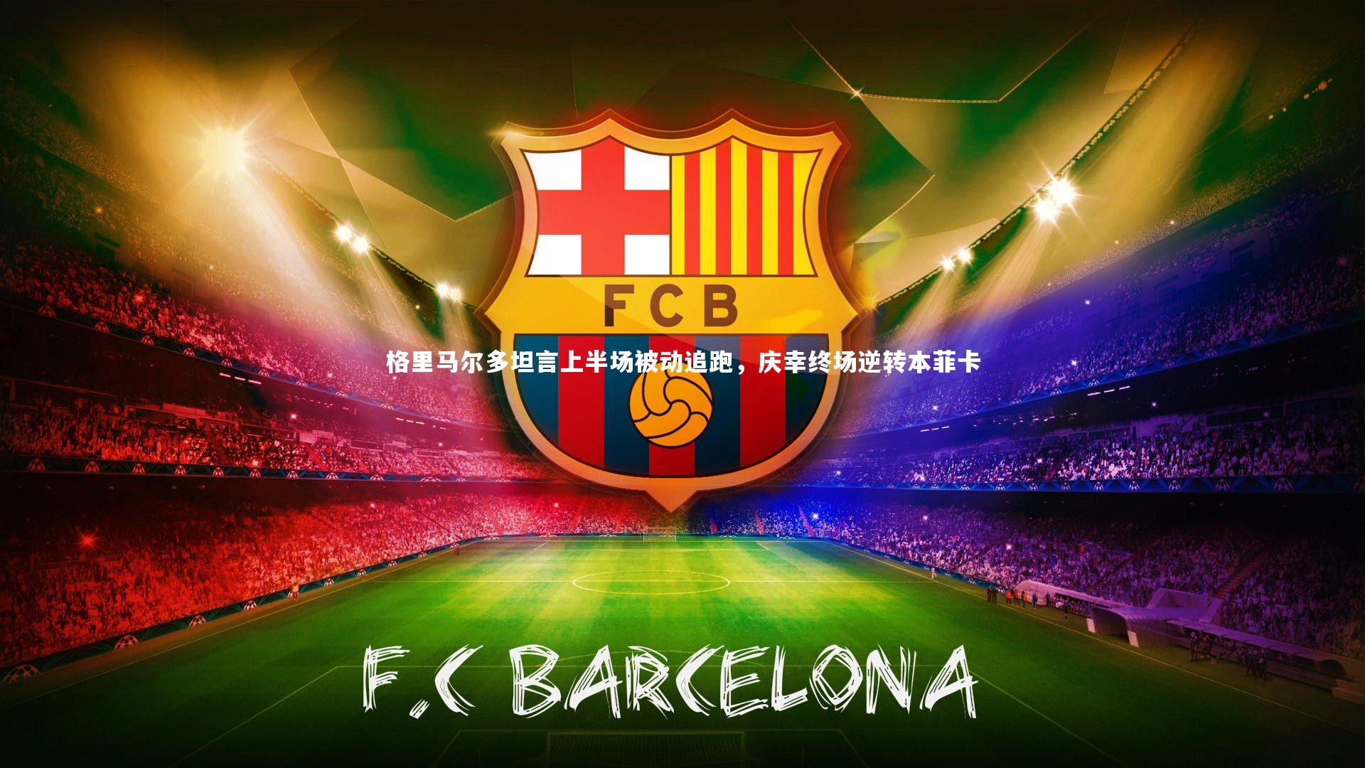 格里马尔多坦言上半场被动追跑，庆幸终场逆转本菲卡