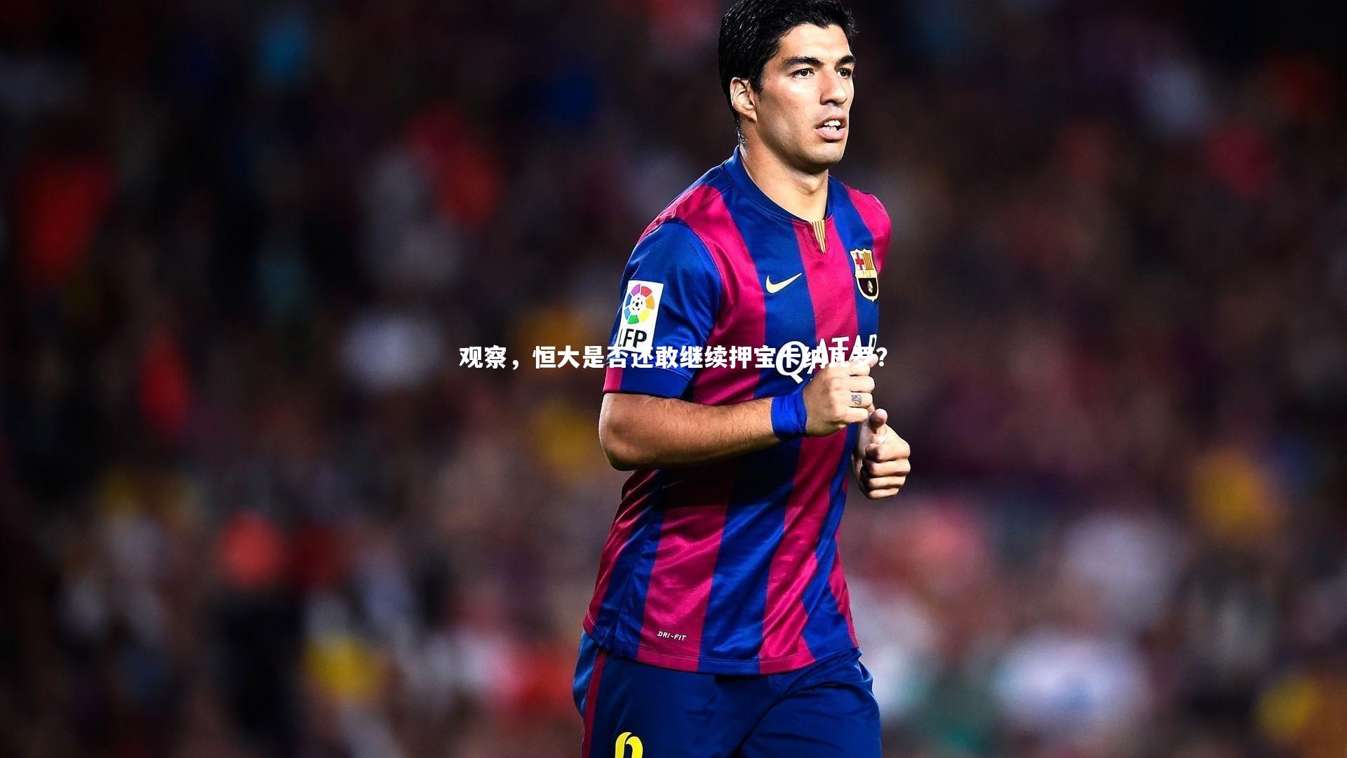 星空体育官网-观察，恒大是否还敢继续押宝卡纳瓦罗？