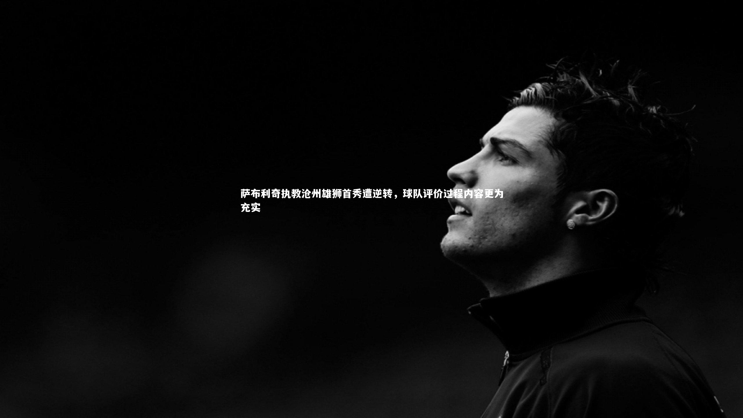 萨布利奇执教沧州雄狮首秀遭逆转，球队评价过程内容更为充实